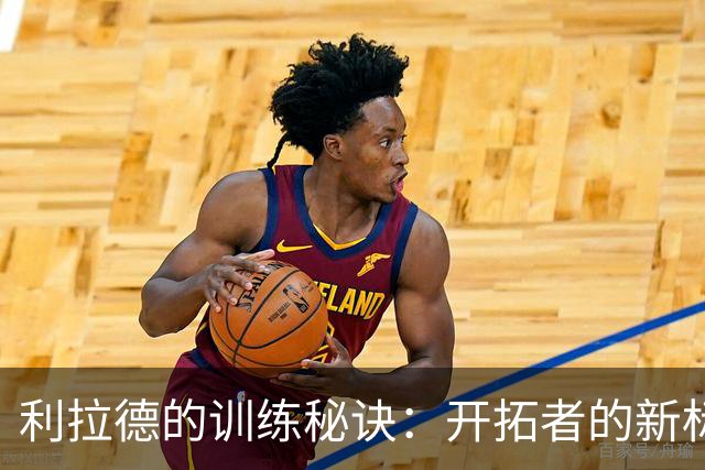 利拉德的训练秘诀：开拓者的新标杆来了！