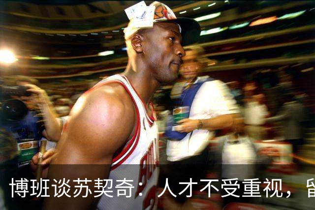 博班谈苏契奇：人才不受重视，留在国米还有啥意思？