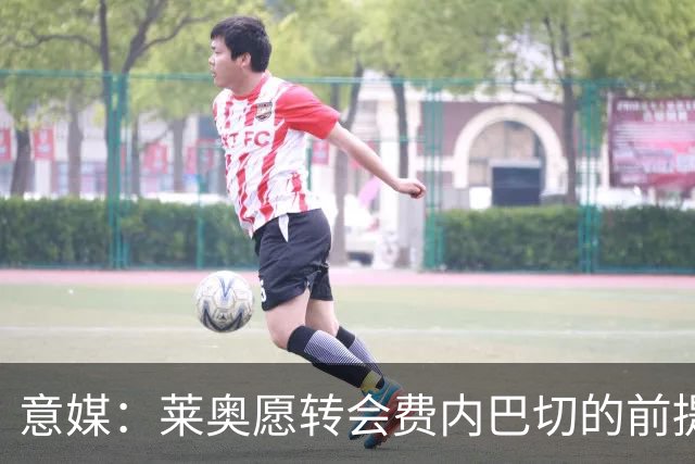 意媒：莱奥愿转会费内巴切的前提是球队有欧冠踢