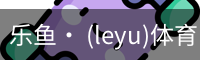 乐鱼· (leyu)体育中国官方网站 - LEYU SPORTS